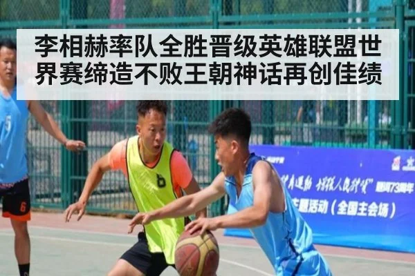 李相赫率队全胜晋级英雄联盟世界赛缔造不败王朝神话再创佳绩