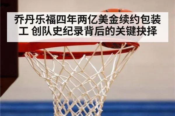 乔丹乐福四年两亿美金续约包装工 创队史纪录背后的关键抉择