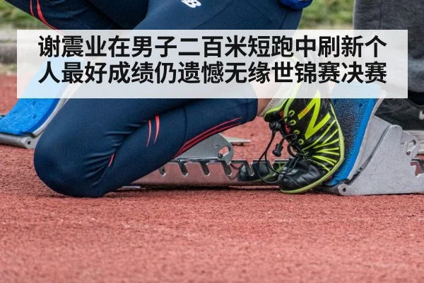 谢震业在男子二百米短跑中刷新个人最好成绩仍遗憾无缘世锦赛决赛