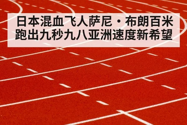 日本混血飞人萨尼·布朗百米跑出九秒九八亚洲速度新希望