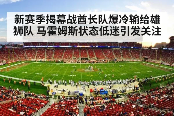 新赛季揭幕战酋长队爆冷输给雄狮队 马霍姆斯状态低迷引发关注