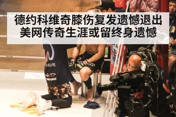 德约科维奇膝伤复发遗憾退出美网传奇生涯或留终身遗憾