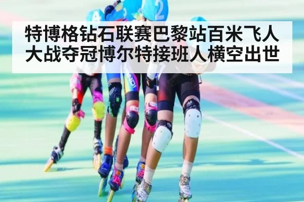特博格钻石联赛巴黎站百米飞人大战夺冠博尔特接班人横空出世