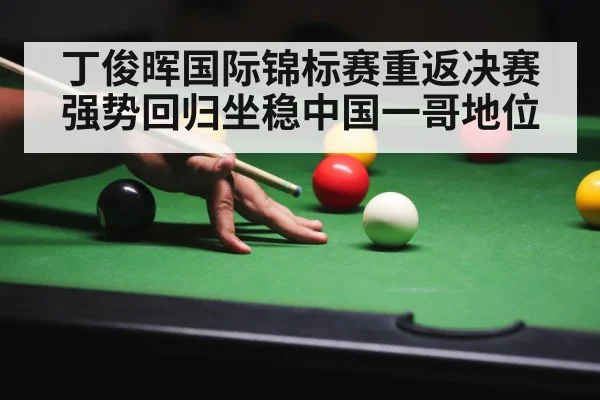 丁俊晖国际锦标赛重返决赛 强势回归坐稳中国一哥地位